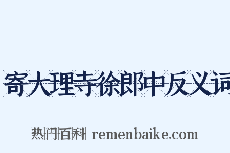 寄大理寺徐郎中反义词是什么意思的图片